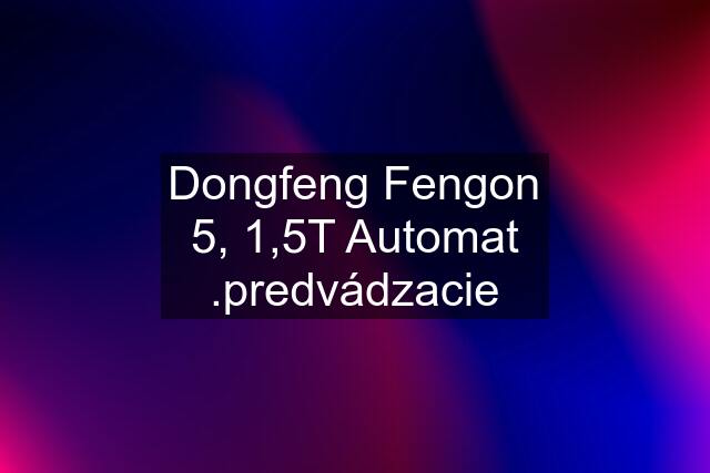 Dongfeng Fengon 5, 1,5T Automat .predvádzacie
