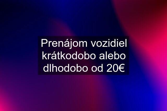 Prenájom vozidiel krátkodobo alebo dlhodobo od 20€