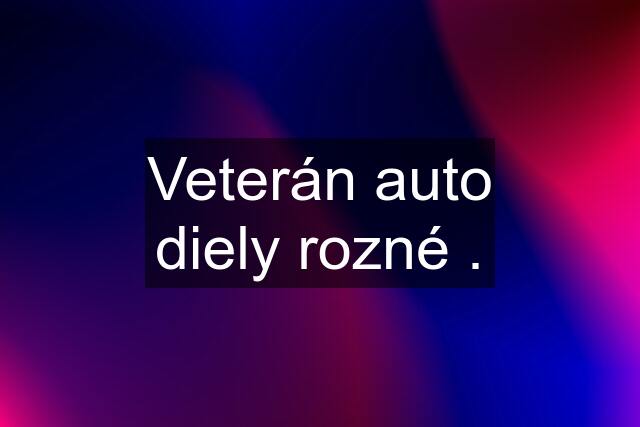 Veterán auto diely rozné .