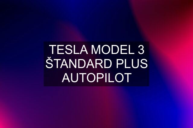 TESLA MODEL 3 ŠTANDARD PLUS AUTOPILOT