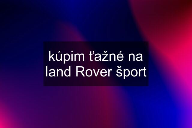 kúpim ťažné na land Rover šport