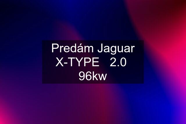 Predám Jaguar X-TYPE   2.0  96kw