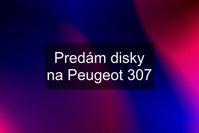 Predám disky na Peugeot 307