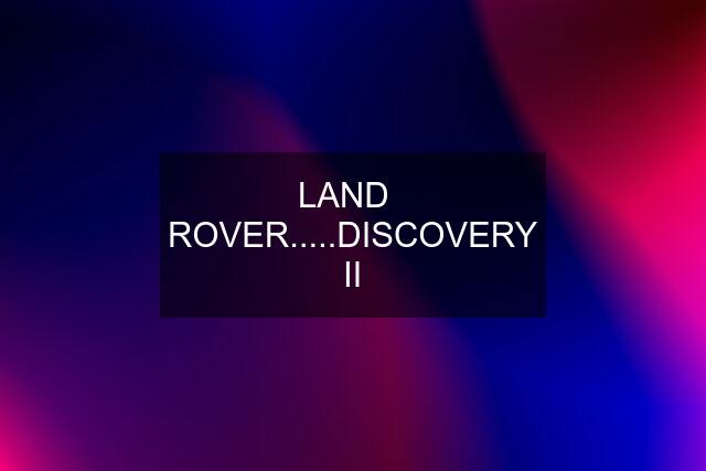 LAND   ROVER.....DISCOVERY II