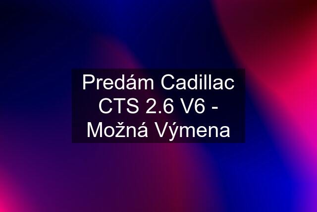 Predám Cadillac CTS 2.6 V6 - Možná Výmena