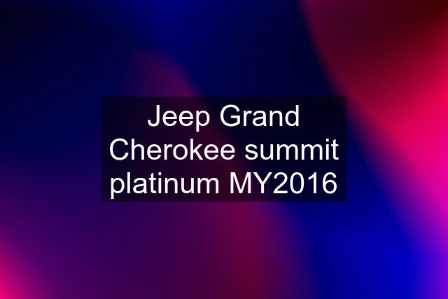 Jeep Grand Cherokee summit platinum MY2016