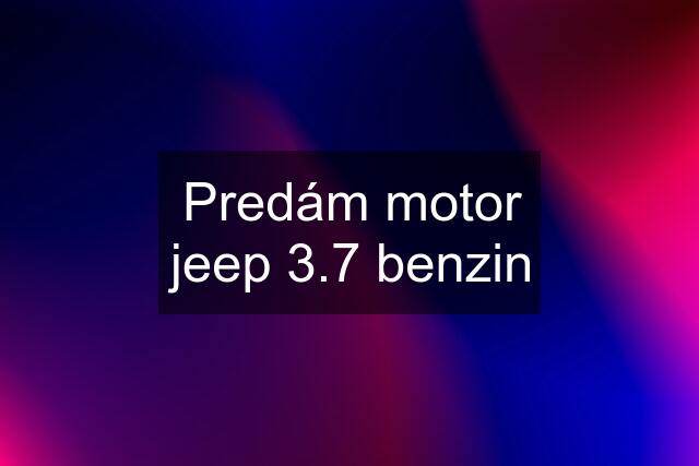 Predám motor jeep 3.7 benzin