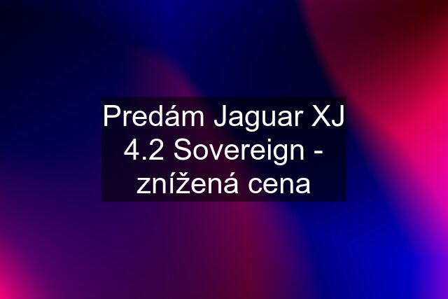 Predám Jaguar XJ 4.2 Sovereign - znížená cena