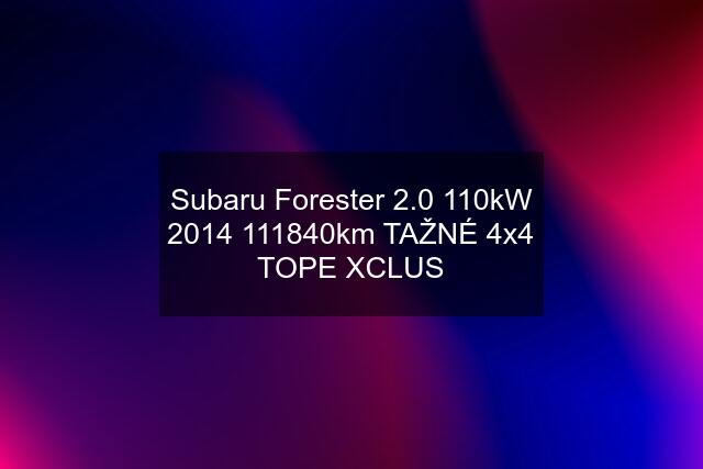 Subaru Forester 2.0 110kW km TAŽNÉ 4x4 TOPE XCLUS