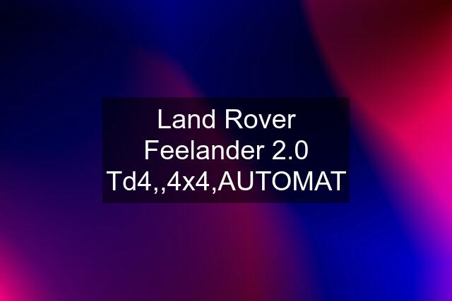 Land Rover Feelander 2.0 Td4,,4x4,AUTOMAT