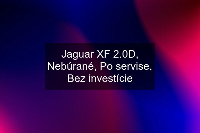 Jaguar XF 2.0D, Nebúrané, Po servise, Bez investície