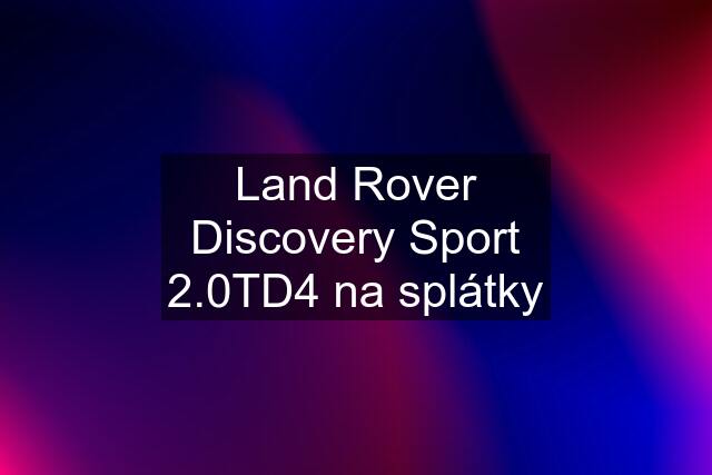 Land Rover Discovery Sport 2.0TD4 na splátky