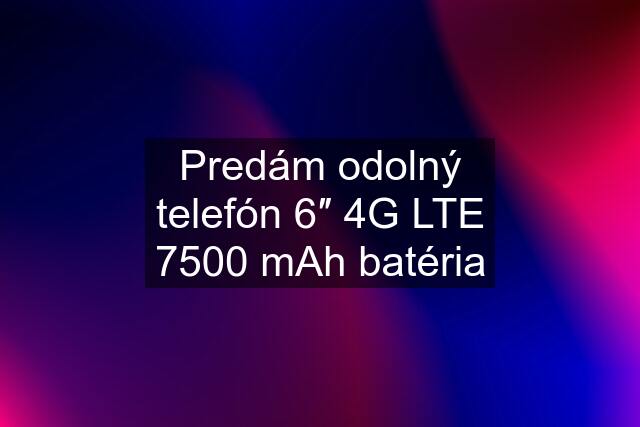 Predám odolný telefón 6″ 4G LTE 7500 mAh batéria
