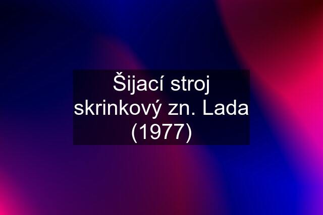 Šijací stroj skrinkový zn. Lada (1977)