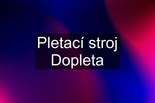 Pletací stroj Dopleta