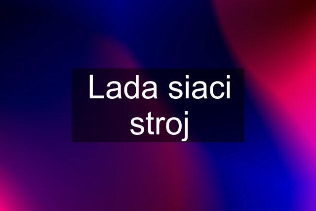 Lada siaci stroj