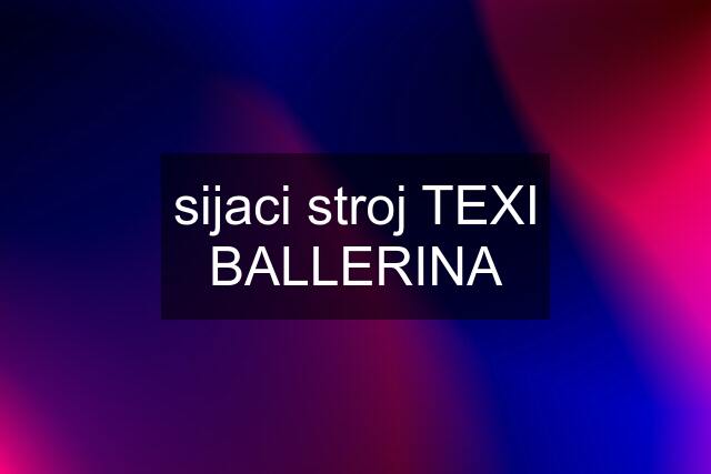 sijaci stroj TEXI BALLERINA