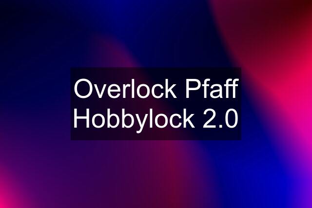 Overlock Pfaff Hobbylock 2.0