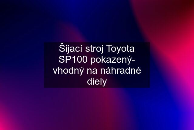 Šijací stroj Toyota SP100 pokazený- vhodný na náhradné diely