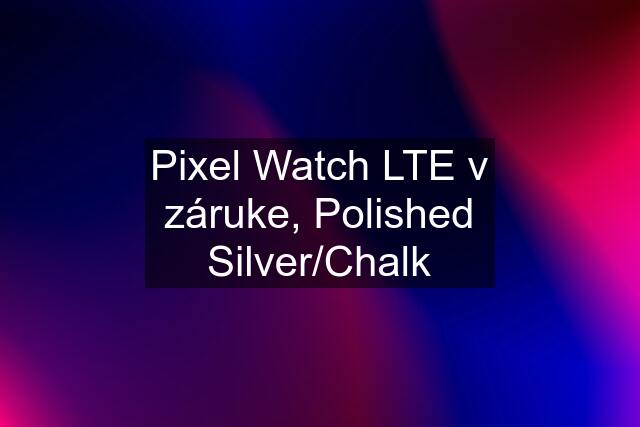 Pixel Watch LTE v záruke, Polished Silver/Chalk