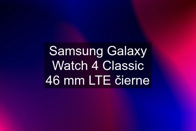 Samsung Galaxy Watch 4 Classic 46 mm LTE čierne