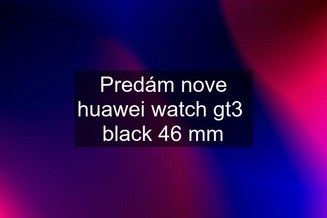 Predám nove huawei watch gt3  black 46 mm