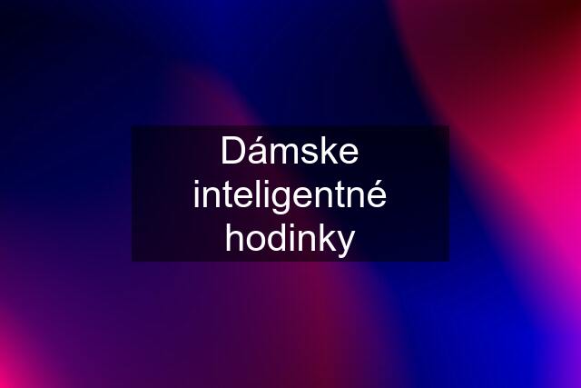 Dámske inteligentné hodinky