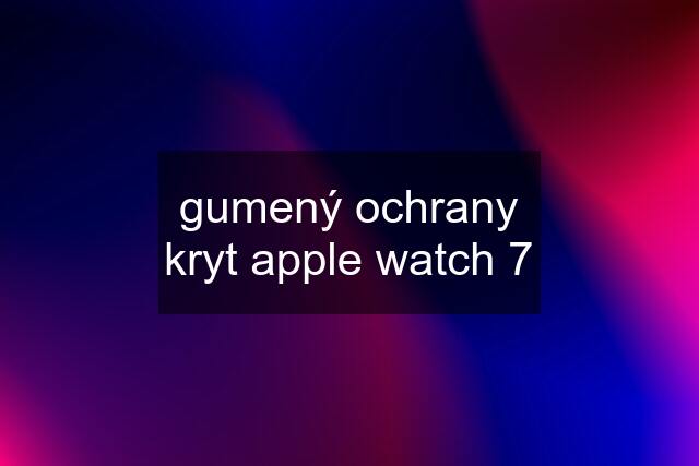 gumený ochrany kryt apple watch 7