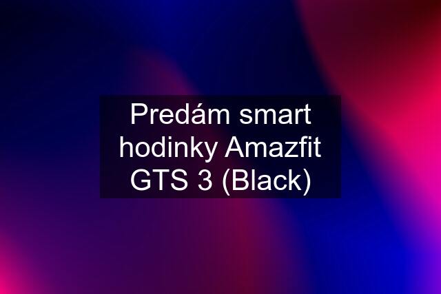 Predám smart hodinky Amazfit GTS 3 (Black)