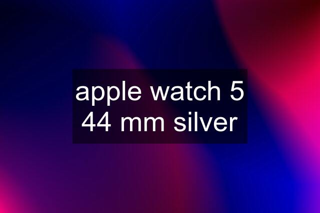 apple watch 5 44 mm silver