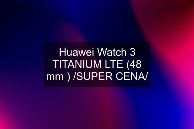 Huawei Watch 3 TITANIUM LTE (48 mm ) /SUPER CENA/