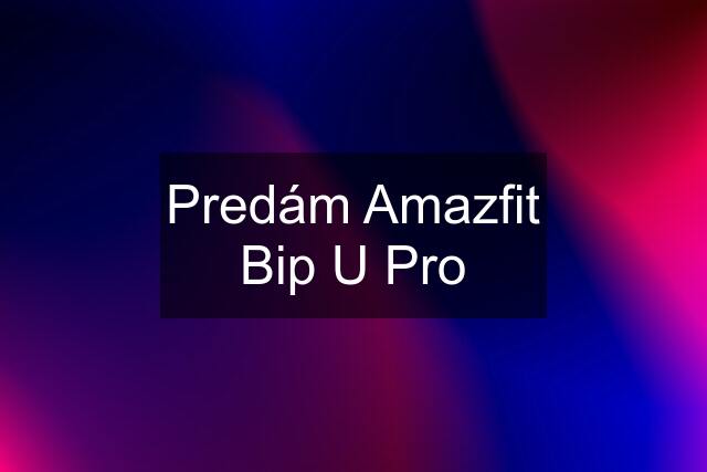 Predám Amazfit Bip U Pro