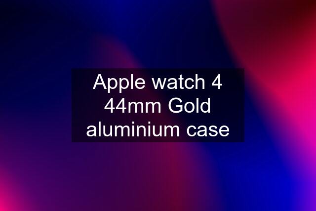 Apple watch 4 44mm Gold aluminium case