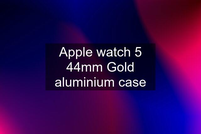 Apple watch 5 44mm Gold aluminium case