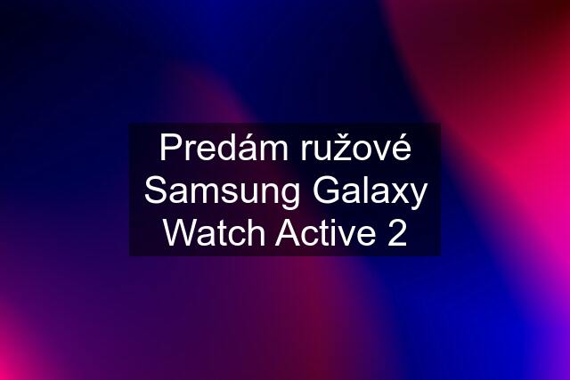 Predám ružové Samsung Galaxy Watch Active 2