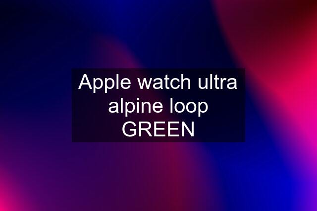 Apple watch ultra alpine loop GREEN