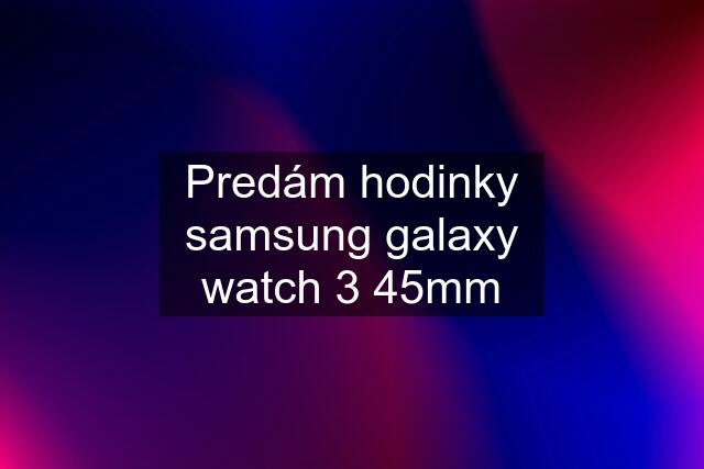 Predám hodinky samsung galaxy watch 3 45mm