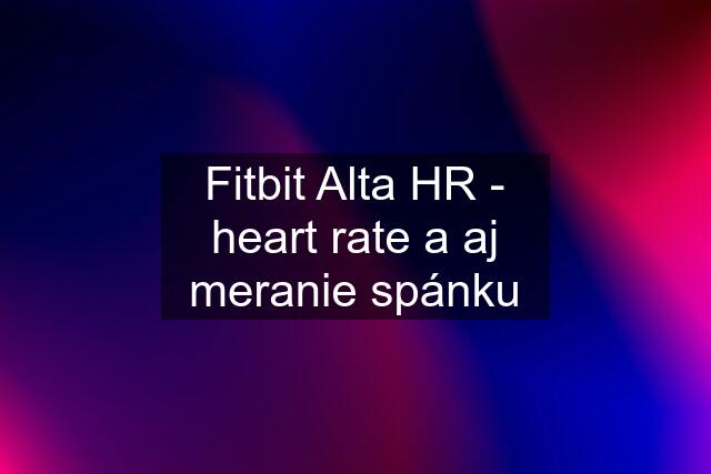 Fitbit Alta HR - heart rate a aj meranie spánku