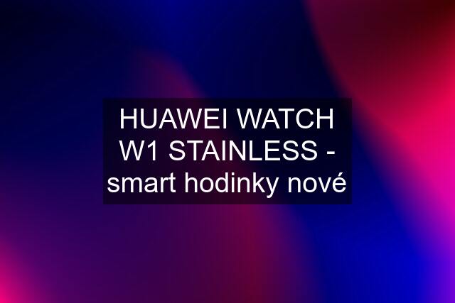 HUAWEI WATCH W1 STAINLESS - smart hodinky nové