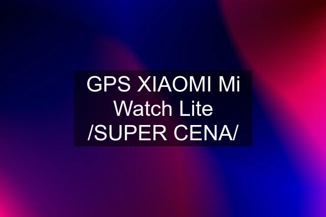 GPS XIAOMI Mi Watch Lite /SUPER CENA/