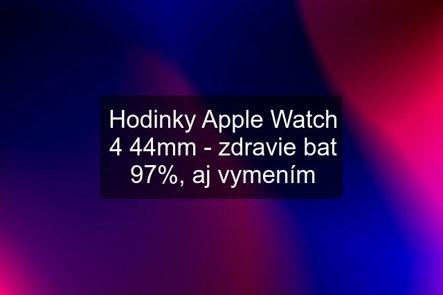 Hodinky Apple Watch 4 44mm - zdravie bat 97%, aj vymením