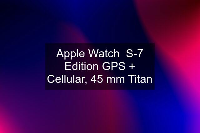 Apple Watch  S-7 Edition GPS + Cellular, 45 mm Titan