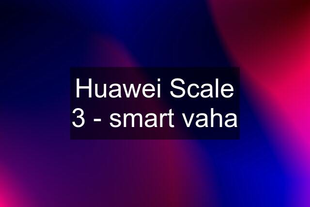 Huawei Scale 3 - smart vaha