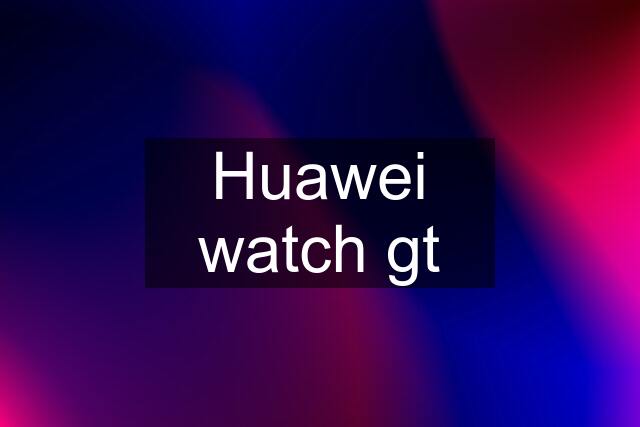 Huawei watch gt