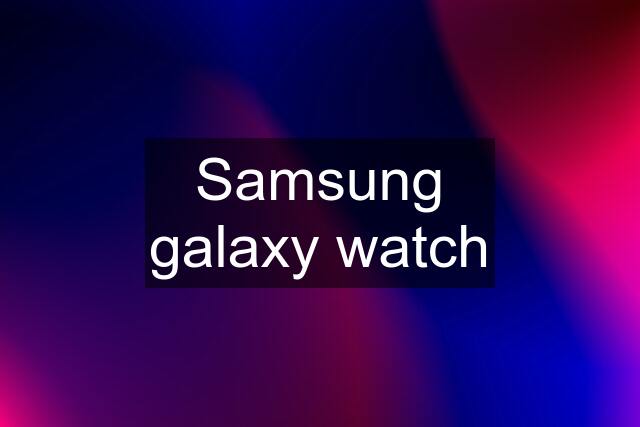 Samsung galaxy watch