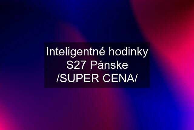 Inteligentné hodinky S27 Pánske /SUPER CENA/