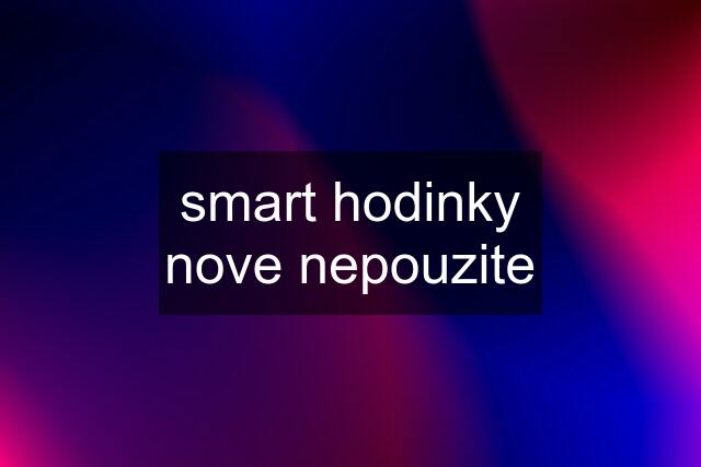 smart hodinky nove nepouzite