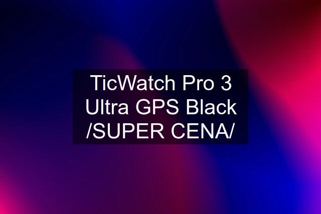 TicWatch Pro 3 Ultra GPS Black /SUPER CENA/