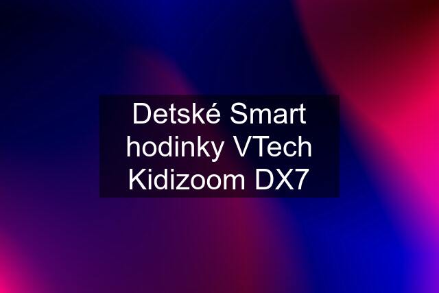 Detské Smart hodinky VTech Kidizoom DX7