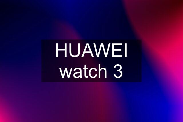 HUAWEI watch 3